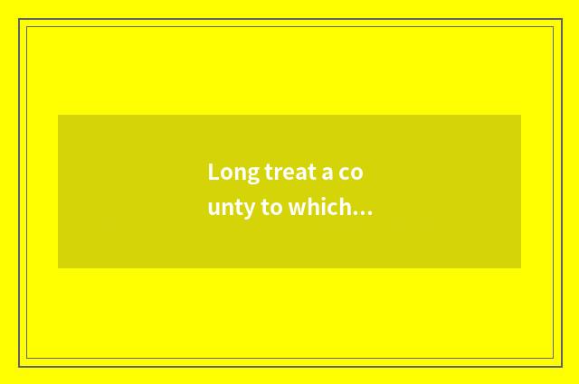 Long treat a county to which area belong to?