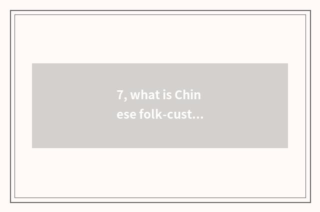 7, what is Chinese folk-custom culture to learn?