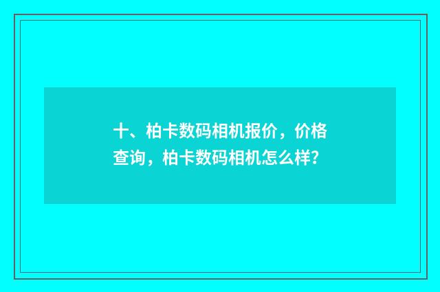 十、柏卡数码相机报价,价格查询,柏卡数码相机怎么样?
