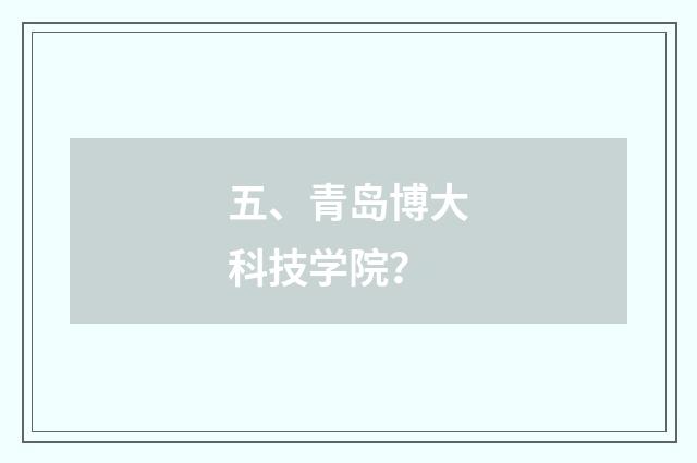 五、青岛博大科技学院?