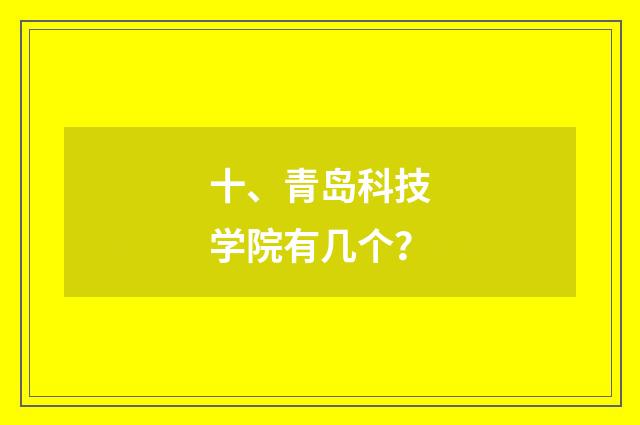十、青岛科技学院有几个？