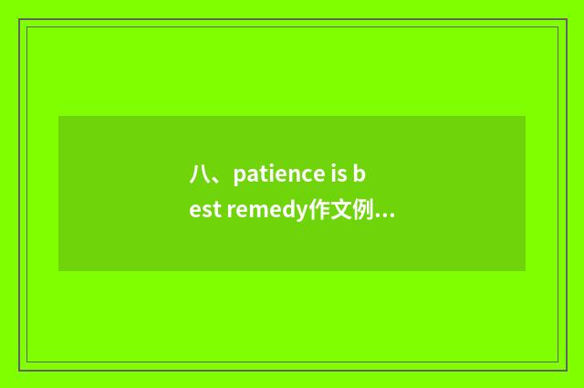 八、patience is best remedy作文例文？