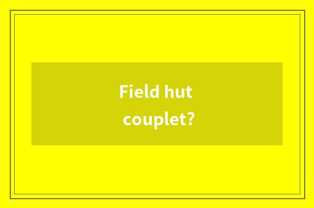 Field hut couplet?