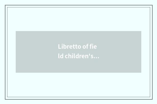Libretto of field children's song?