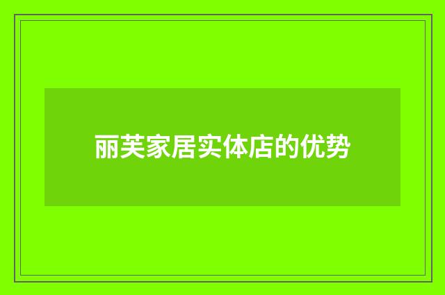 丽芙家居实体店的优势