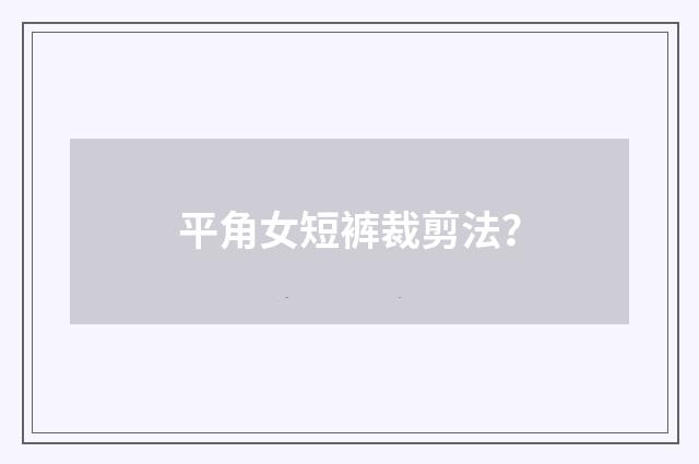 平角女短裤裁剪法？