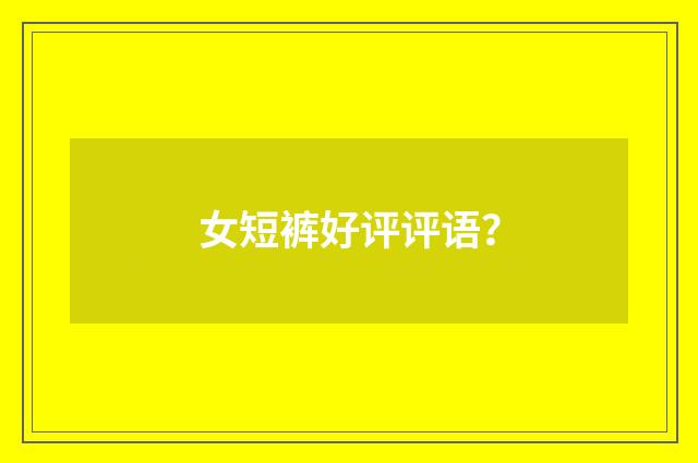 女短裤好评评语？