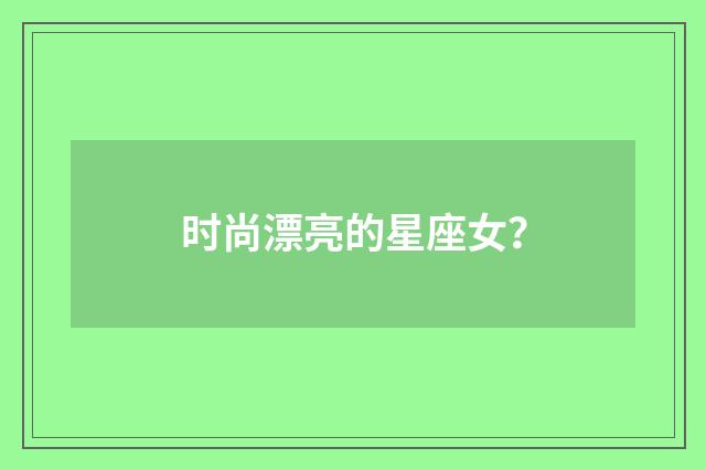 时尚漂亮的星座女?