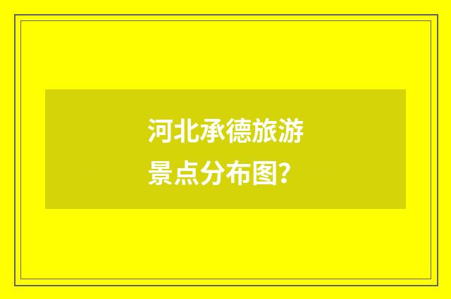 河北承德旅游景点分布图？