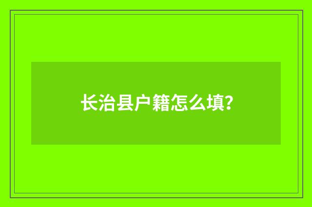 长治县户籍怎么填?