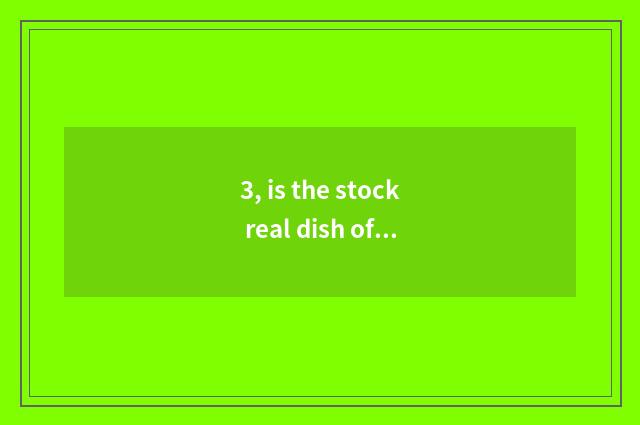 3, is the stock real dish of what meaning?