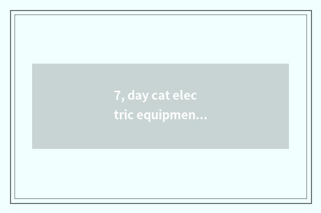 7, day cat electric equipment with old change new technological process?