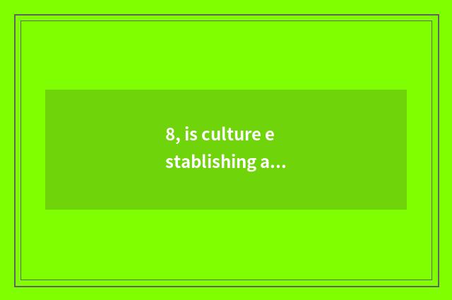 8, is culture establishing abundant what?