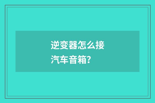 逆变器怎么接汽车音箱?