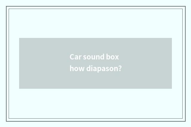 Car sound box how diapason?