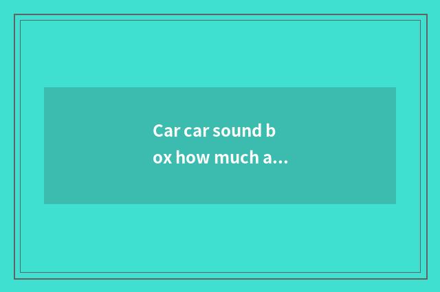 Car car sound box how much are 10 inches of diameters?