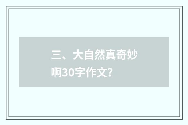 三、大自然真奇妙啊30字作文？