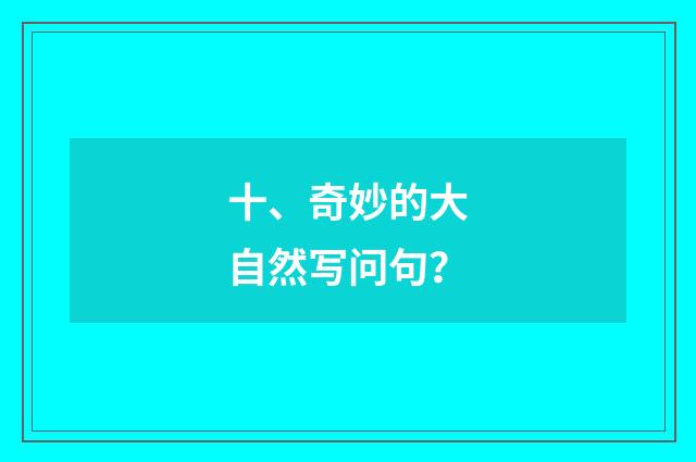 十、奇妙的大自然写问句?