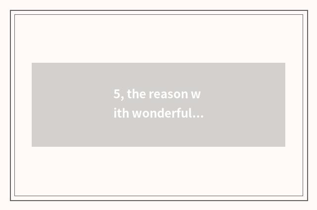 5, the reason with wonderful nature?