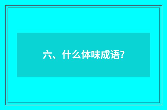 六、什么体味成语?