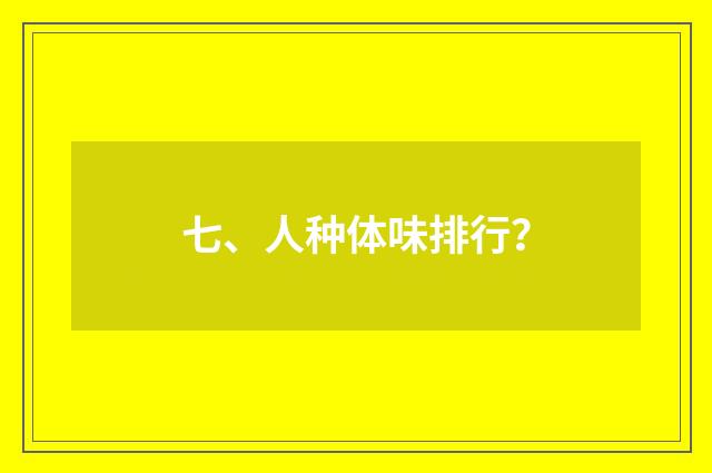 七、人种体味排行?