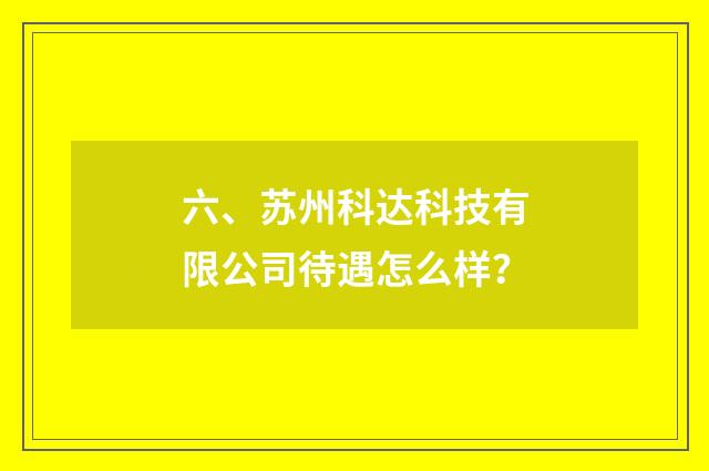 六、苏州科达科技有限公司待遇怎么样?