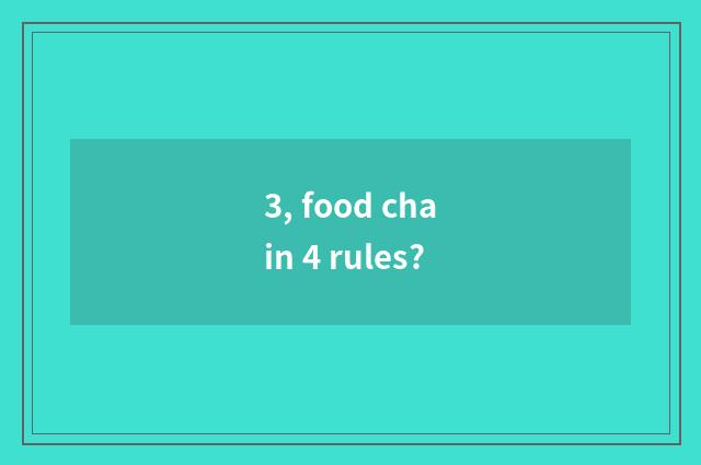 3, food chain 4 rules?