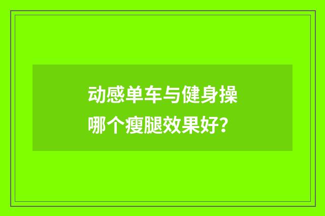 动感单车与健身操哪个瘦腿效果好?