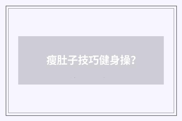 瘦肚子技巧健身操？
