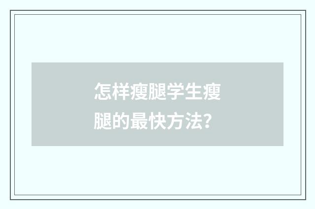 怎样瘦腿学生瘦腿的最快方法?
