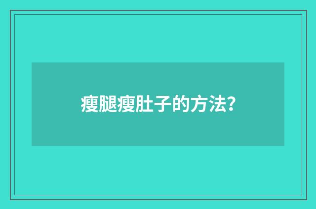 瘦腿瘦肚子的方法?