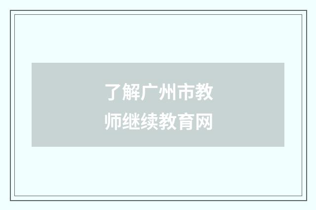 了解广州市教师继续教育网