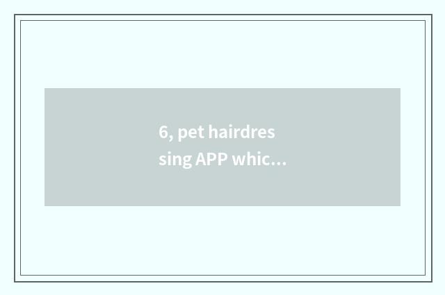 6, pet hairdressing APP which good?