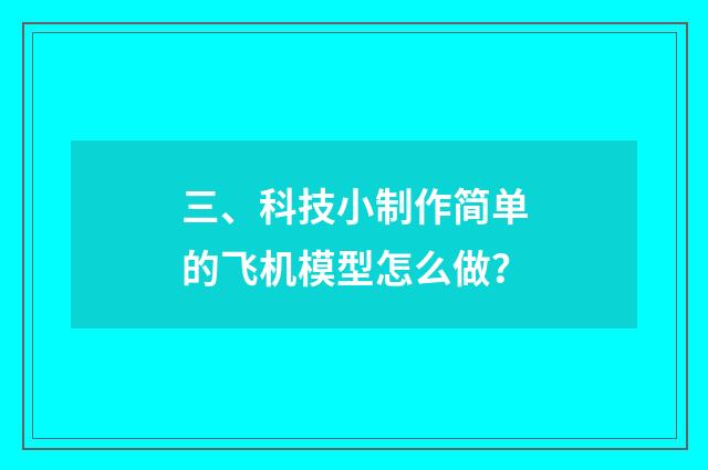 三、科技小制作简单的飞机模型怎么做？