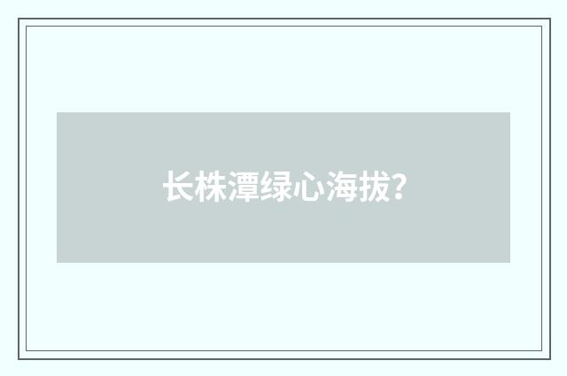 长株潭绿心海拔？