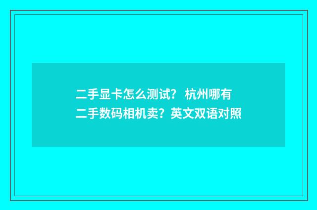 二手显卡怎么测试？ 杭州哪有二手数码相机卖？英文双语对照
