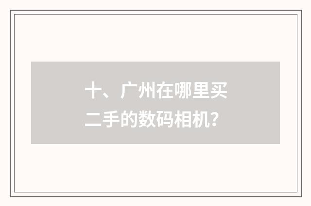 十、广州在哪里买二手的数码相机?