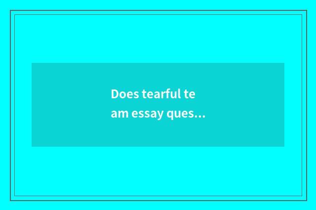 Does tearful team essay question reach the solution?