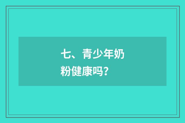 七、青少年奶粉健康吗？