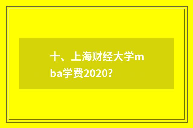 十、上海财经大学mba学费2020?