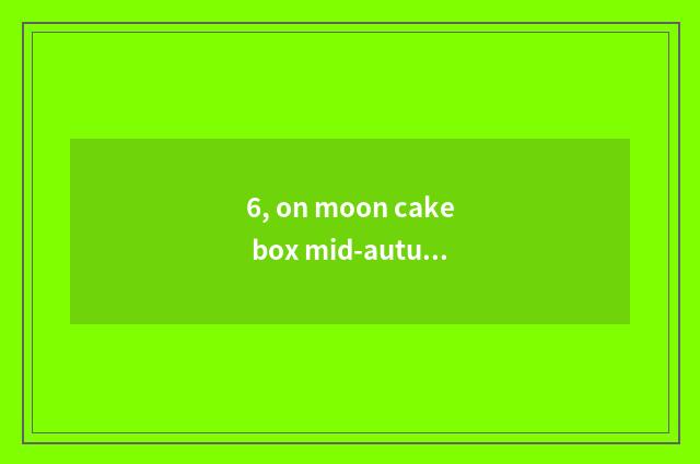 6, on moon cake box mid-autumn culture?