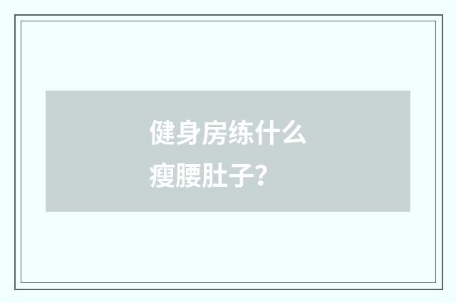 健身房练什么瘦腰肚子？