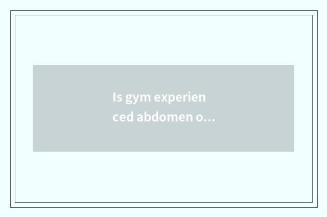 Is gym experienced abdomen of what thin waist?