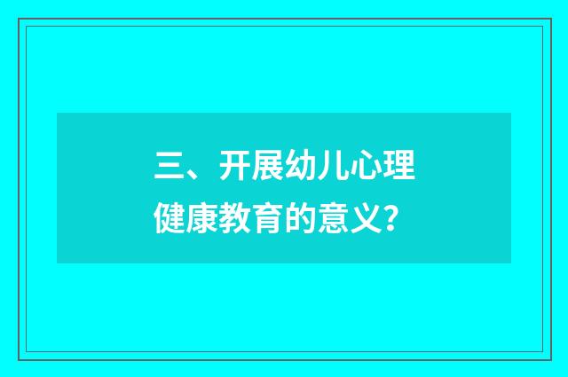 三、开展幼儿心理健康教育的意义？