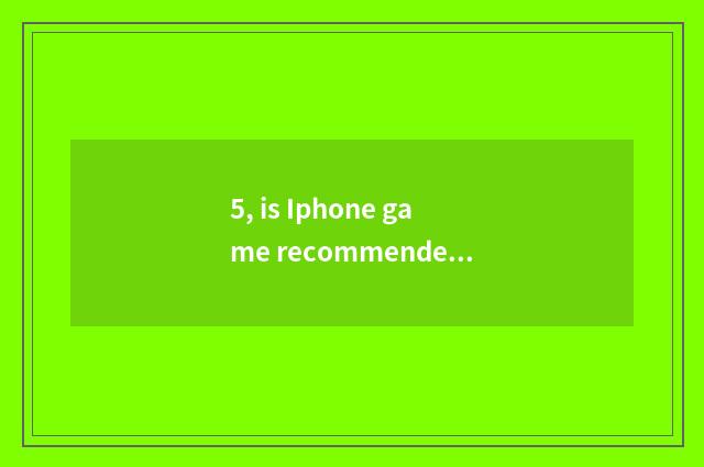 5, is Iphone game recommended 2021?