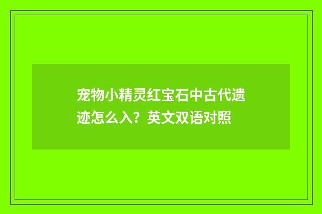 宠物小精灵红宝石中古代遗迹怎么入?英文双语对照