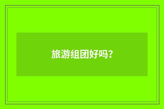 旅游组团好吗?