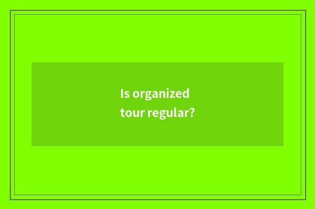 Is organized tour regular?