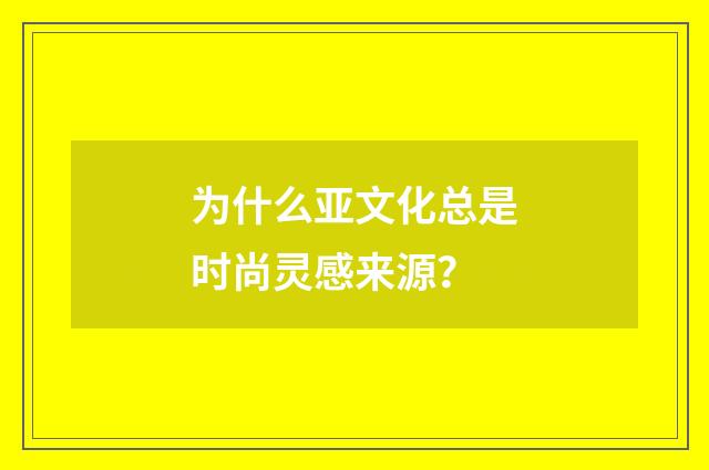为什么亚文化总是时尚灵感来源？