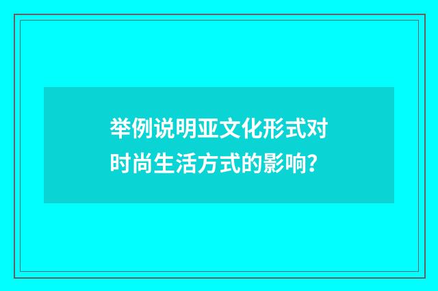 举例说明亚文化形式对时尚生活方式的影响？